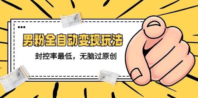 价值1980的男粉全自动变现玩法，封控率最低，无脑过原创-宝籍资源