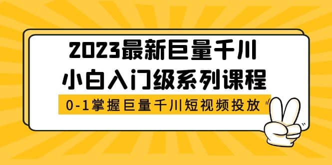 2023最新巨量千川小白入门级系列课程，从0-1掌握巨量千川短视频投放-宝籍资源