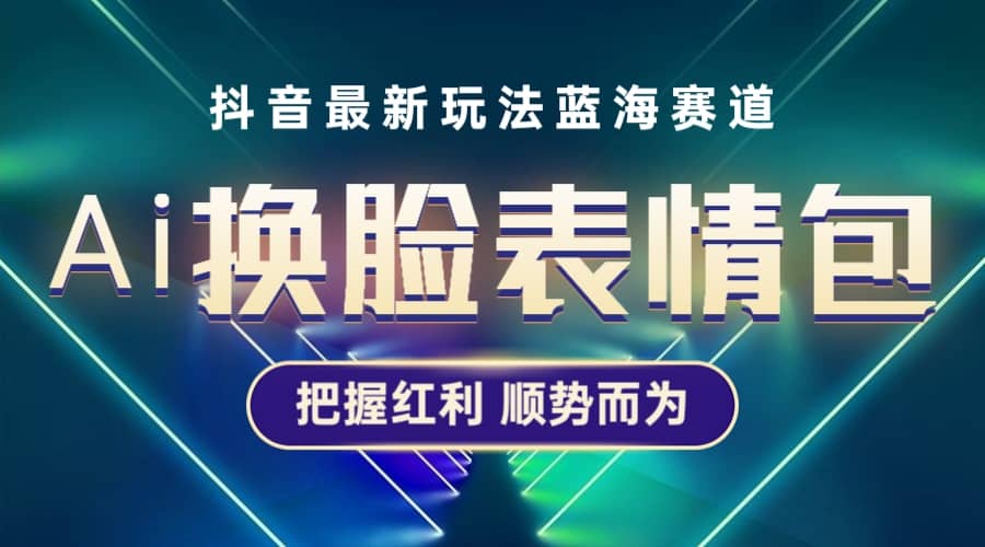 抖音AI换脸表情包小程序变现最新玩法，单条视频变现1万+普通人也能轻松玩转-宝籍资源
