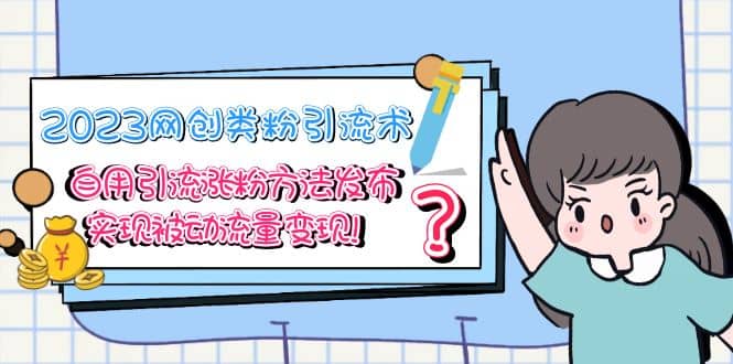 2023网创类粉引流术，自用引流涨粉方法发布，实现被动流量变现-宝籍资源