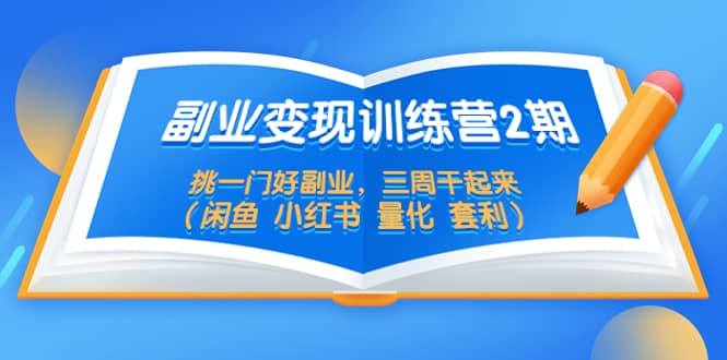 副业变现训练营2期，挑一门好副业，三周干起来（闲鱼 小红书 量化 套利）-宝籍资源