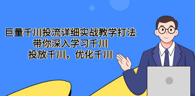 巨量千川投流详细实战教学打法：带你深入学习千川，投放千川，优化千川-宝籍资源
