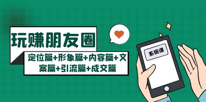 玩赚朋友圈系统课：定位篇+形象篇+内容篇+文案篇+引流篇+成交篇-宝籍资源