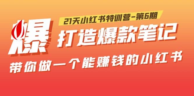 21天小红书特训营-第6期，打造爆款笔记，带你做一个能赚钱的小红书-宝籍资源