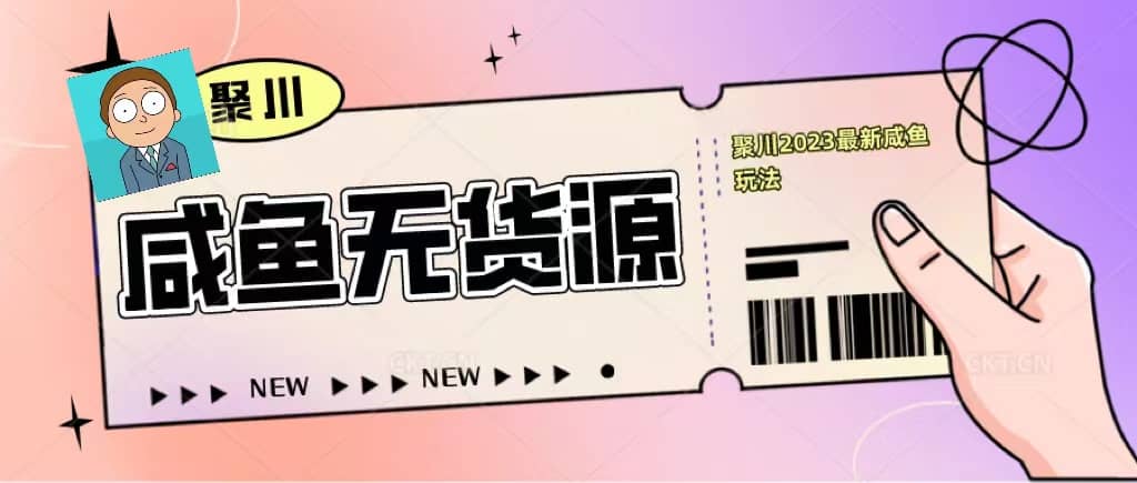 聚川2023闲鱼无货源最新经典玩法：基础认知+爆款闲鱼选品+快速找到货源-宝籍资源