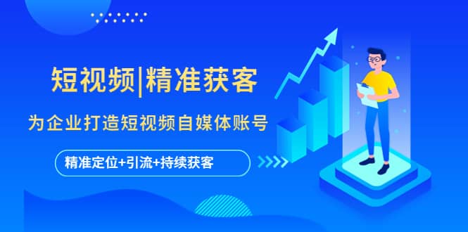 短视频|精准获客 为企业打造短视频自媒体账号 (精准定位+引流+持续获客)-宝籍资源
