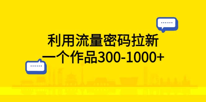 利用流量密码拉新，一个作品300-1000+-宝籍资源