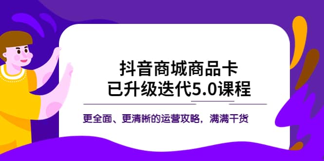 抖音商城商品卡·已升级迭代5.0课程：更全面、更清晰的运营攻略，满满干货-宝籍资源