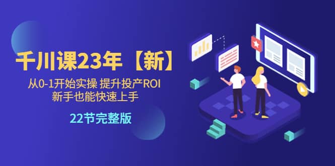 千川课23年【新】从0-1开始实操 提升投产ROI 新手也能快速上手 22节完整版-宝籍资源