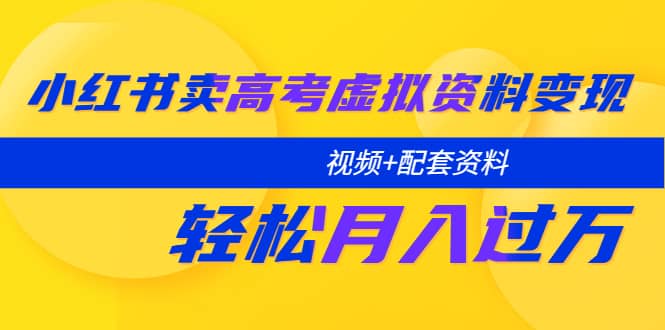 小红书卖高考虚拟资料变现分享课：轻松月入过万（视频+配套资料）-宝籍资源