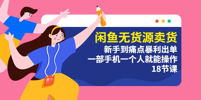 闲鱼无货源卖货：新手到痛点暴利出单，一部手机一个人就能操作（18节课）-宝籍资源