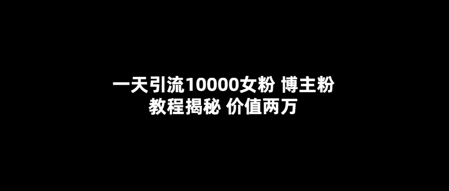 一天引流10000女粉，博主粉教程揭秘（价值两万）-宝籍资源
