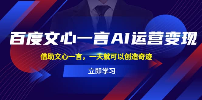 百度·文心一言AI·运营变现，借助文心一言，一天就可以创造奇迹-宝籍资源