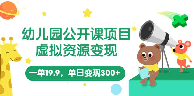 幼儿园公开课项目，虚拟资源变现，一单19.9，单日变现300+（教程+资料）-宝籍资源