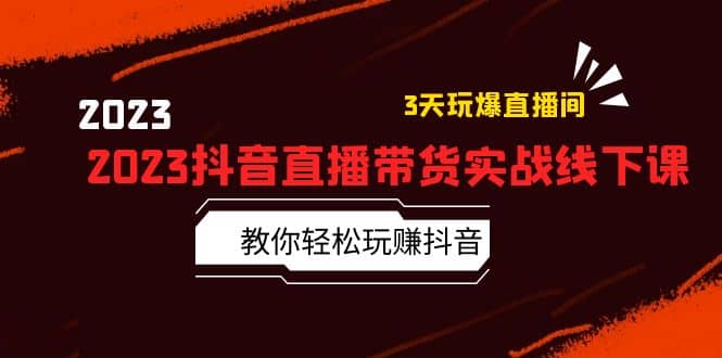 2023抖音直播带货实战线下课：教你轻松玩赚抖音，3天玩爆·直播间-宝籍资源