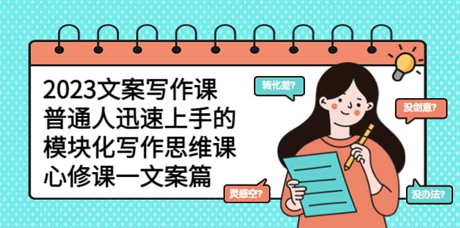 2023文案写作课，普通人迅速上手的，模块化写作思维课（心修课一文案篇）-宝籍资源