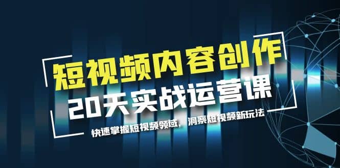 短视频内容创作20天实战运营课，快速掌握短视频领域，洞察短视频新玩法-宝籍资源