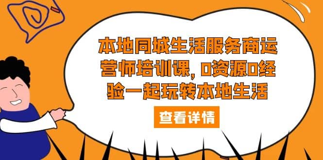 本地同城生活服务商运营师培训课，0资源0经验一起玩转本地生活-宝籍资源