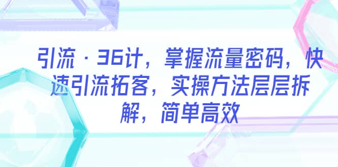 引流·36计，掌握流量密码，快速引流拓客，实操方法层层拆解，简单高效-宝籍资源