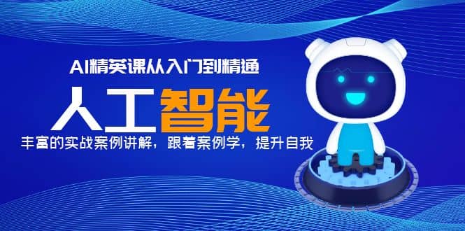 AI精英课从入门到精通，丰富的实战案例讲解，跟着案例学，提升自我-宝籍资源
