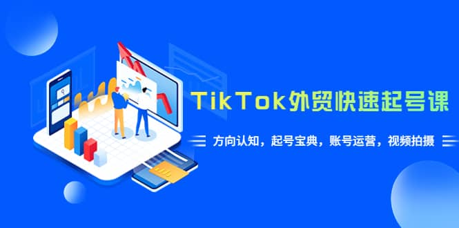 TikTok/外贸·快速起号课，方向认知，起号宝典，账号运营，视频拍摄(33节)-宝籍资源