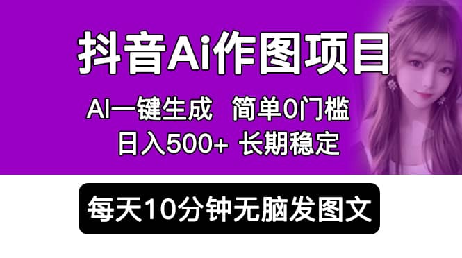 抖音Ai作图项目 Ai手机app一键生成图片 0门槛 每天10分钟发图文 日入500+-宝籍资源
