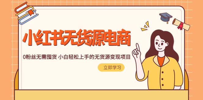 2023小红书·无货源电商1.0，0粉丝无需囤货 小白轻松上手的无货源变现项目-宝籍资源