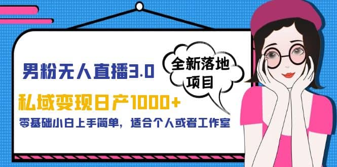 男粉无人直播3.0私域变现日产1000+，零基础小白上手简单，适合个人或工作室-宝籍资源