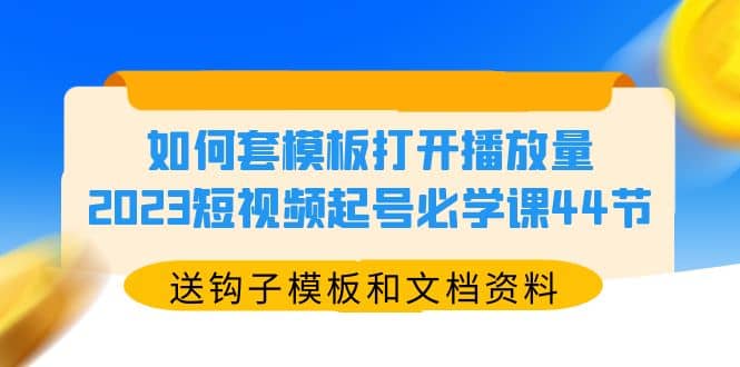 如何套模板打开播放量，2023短视频起号必学课44节（送钩子模板和文档资料）-宝籍资源