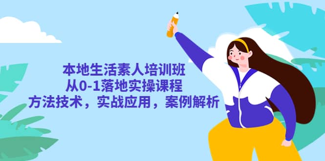 本地生活素人培训班：从0-1落地实操课程，方法技术，实战应用，案例解析-宝籍资源