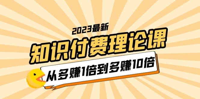 2023知识付费理论课，从多赚1倍到多赚10倍（10节视频课）-宝籍资源