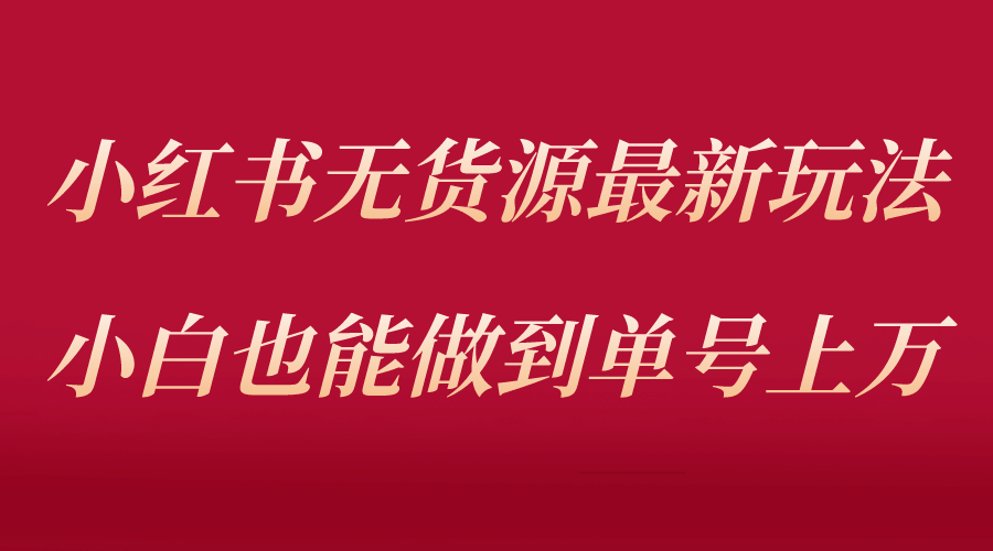 小红书无货源最新螺旋起号玩法，电商小白也能做到单号上万（收费3980）-宝籍资源