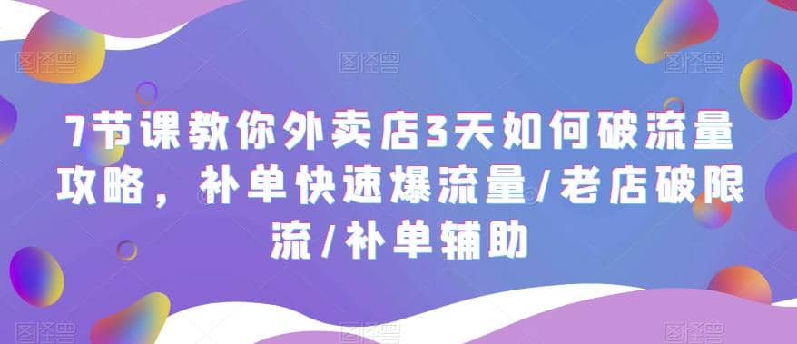 7节课教你外卖店3天如何破流量攻略，补单快速爆流量/老店破限流/补单辅助-宝籍资源