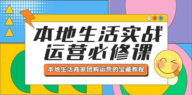 本地生活实战运营必修课，本地生活商家-团购运营的宝藏教程-宝籍资源