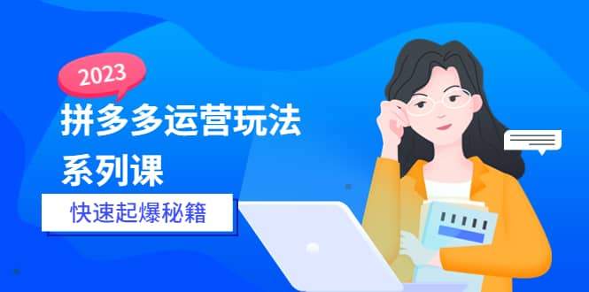 2023拼多多运营-玩法系列课—-快速起爆秘籍【更新-25节课】-宝籍资源