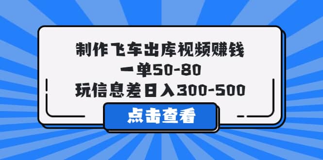 制作飞车出库视频赚钱，一单50-80，玩信息差日入300-500-宝籍资源