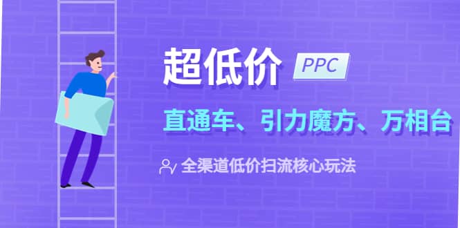 2023超低价·ppc—“直通车、引力魔方、万相台”全渠道·低价扫流核心玩法-宝籍资源
