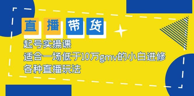 2023直播带货起号实操课，适合一场低于·10万gmv的小白进修 各种直播玩法-宝籍资源