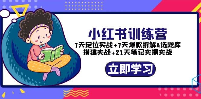小红书训练营：7天定位实战+7天爆款拆解+选题库搭建实战+21天笔记实操实战-宝籍资源