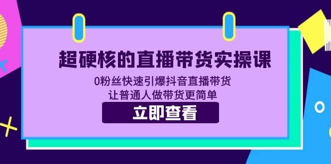 超硬核的直播带货实操课 0粉丝快速引爆抖音直播带货 让普通人做带货更简单-宝籍资源