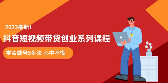 某培训售价980的抖音短视频带货创业系列课程 学会做号5步法 心中不慌-宝籍资源