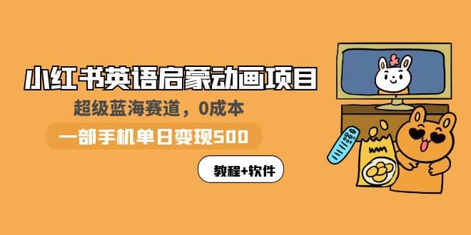 小红书英语启蒙动画项目：蓝海赛道 0成本，一部手机日入500+（教程+资源）-宝籍资源