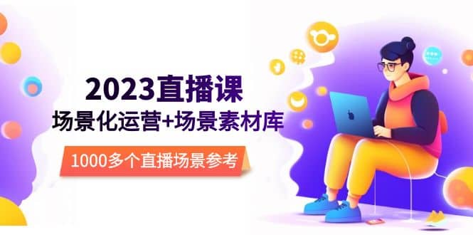 2023直播-场景化运营+场景素材库，1000多个直播场景参考！-宝籍资源