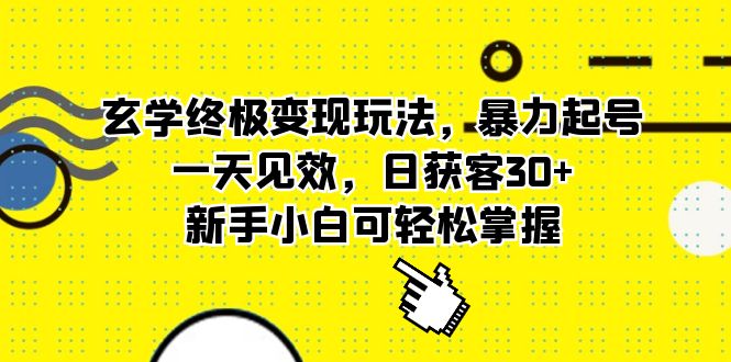 玄学终极变现玩法，暴力起号，一天见效，日获客30+，新手小白可轻松掌握-宝籍资源