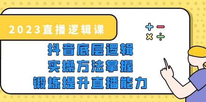 2023直播·逻辑课，抖音底层逻辑+实操方法掌握，锻炼提升直播能力-宝籍资源