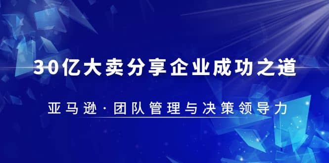 30·亿大卖·分享企业·成功之道-亚马逊·团队管理与决策领导力-宝籍资源