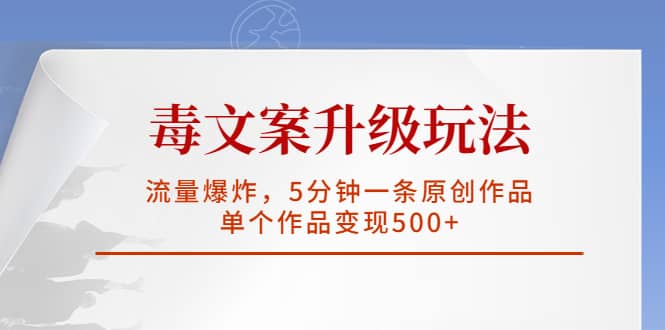 毒文案升级玩法，流量爆炸，5分钟一条原创作品，单个作品变现500+-宝籍资源