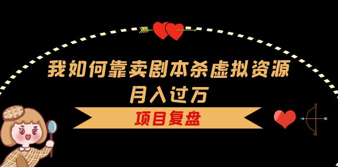 我如何靠卖剧本杀虚拟资源月入过万，复盘资料+引流+如何变现+案例-宝籍资源