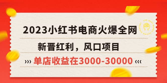 2023小红书电商火爆全网，新晋红利，风口项目，单店收益在3000-30000-宝籍资源