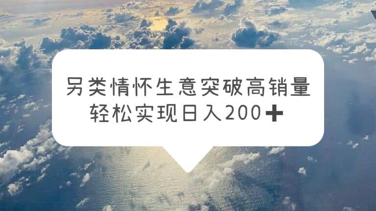另类情怀信息差生意，突破高销量，轻松实现日入200+-宝籍资源